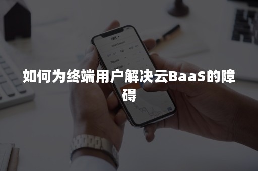 如何为终端用户解决云BaaS的障碍