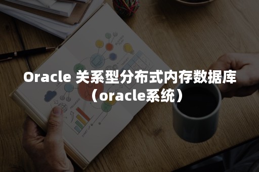 Oracle 关系型分布式内存数据库（oracle系统）