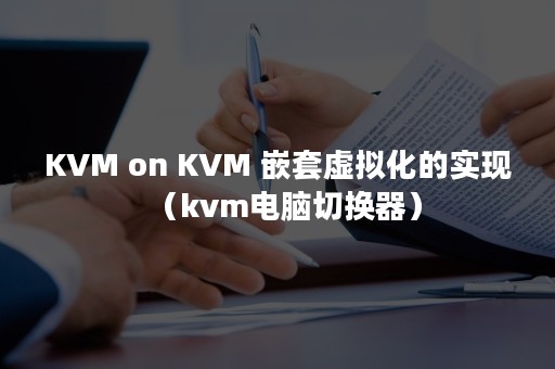 KVM on KVM 嵌套虚拟化的实现（kvm电脑切换器）