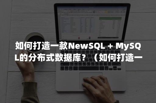 如何打造一款NewSQL + MySQL的分布式数据库？（如何打造一款爆款视频）