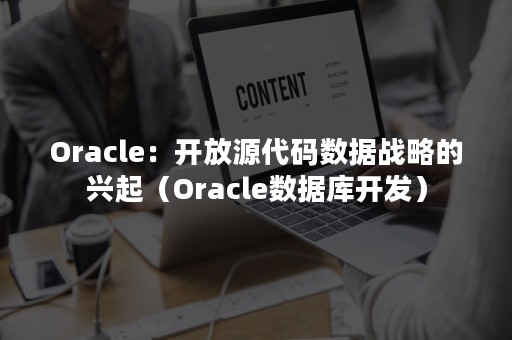 Oracle：开放源代码数据战略的兴起（Oracle数据库开发）