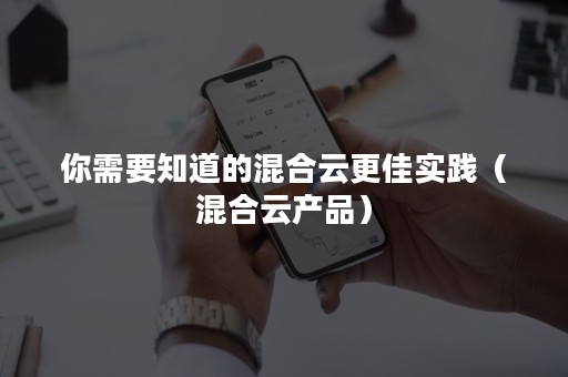 你需要知道的混合云更佳实践（混合云产品）