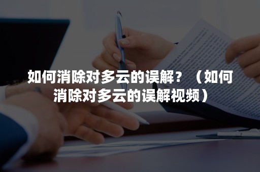 如何消除对多云的误解？（如何消除对多云的误解视频）