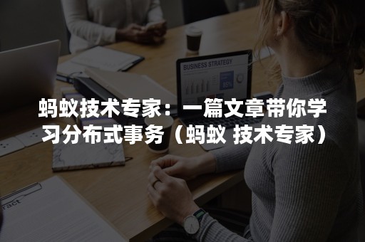 蚂蚁技术专家：一篇文章带你学习分布式事务（蚂蚁 技术专家）