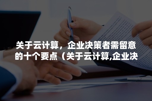 关于云计算，企业决策者需留意的十个要点（关于云计算,企业决策者需留意的十个要点是什么）