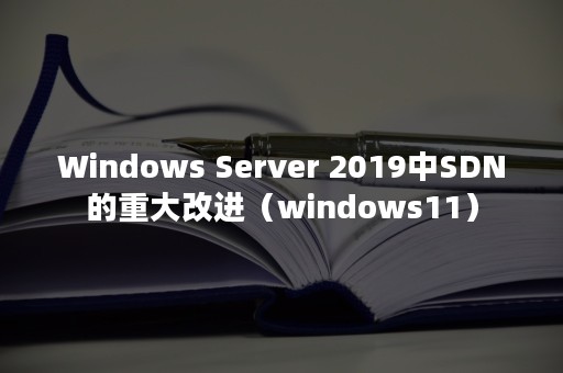 Windows Server 2019中SDN的重大改进（windows11）