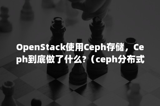 OpenStack使用Ceph存储，Ceph到底做了什么?（ceph分布式存储搭建）