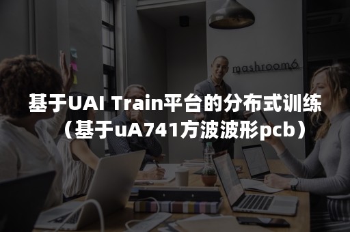 基于UAI Train平台的分布式训练（基于uA741方波波形pcb）