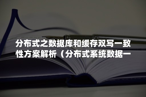 分布式之数据库和缓存双写一致性方案解析（分布式系统数据一致性）