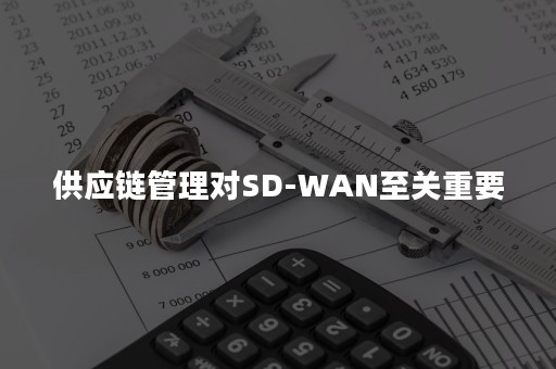 供应链管理对SD-WAN至关重要