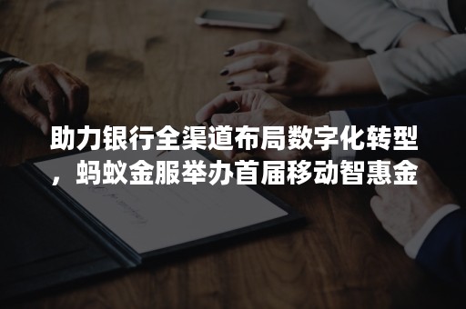 助力银行全渠道布局数字化转型，蚂蚁金服举办首届移动智惠金融峰会