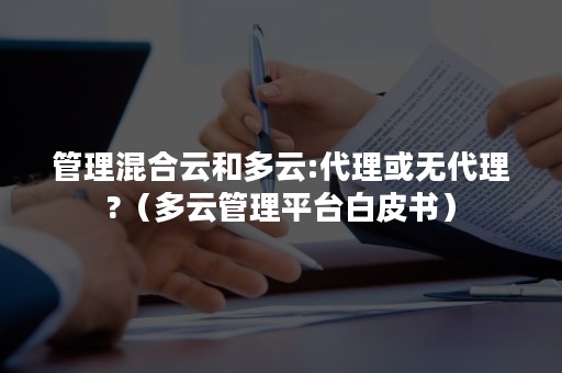 管理混合云和多云:代理或无代理?（多云管理平台白皮书）