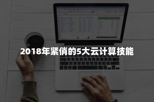 2018年紧俏的5大云计算技能