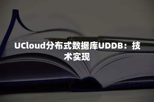 UCloud分布式数据库UDDB：技术实现