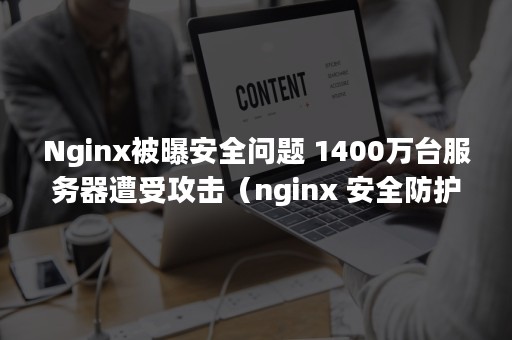 Nginx被曝安全问题 1400万台服务器遭受攻击（nginx 安全防护）