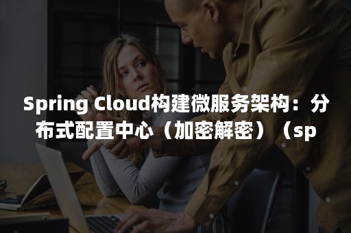 Spring Cloud构建微服务架构：分布式配置中心（加密解密）（spring boot）