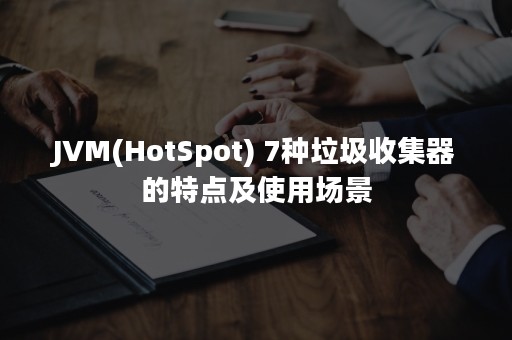 JVM(HotSpot) 7种垃圾收集器的特点及使用场景