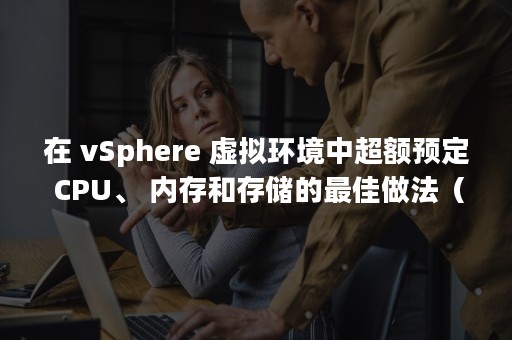 在 vSphere 虚拟环境中超额预定 CPU、 内存和存储的最佳做法（在职研究生）