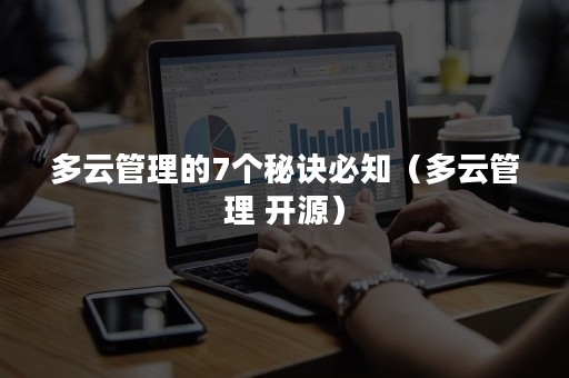 多云管理的7个秘诀必知（多云管理 开源）