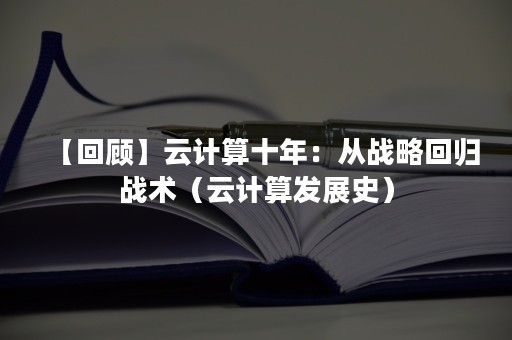 【回顾】云计算十年：从战略回归战术（云计算发展史）