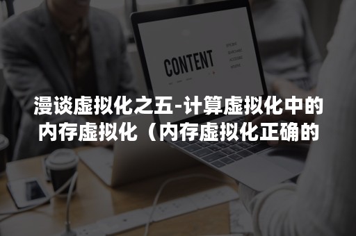 漫谈虚拟化之五-计算虚拟化中的内存虚拟化（内存虚拟化正确的是）