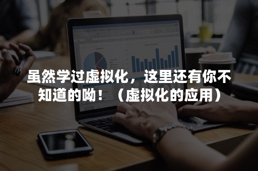 虽然学过虚拟化，这里还有你不知道的呦！（虚拟化的应用）