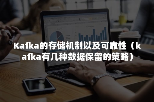 Kafka的存储机制以及可靠性（kafka有几种数据保留的策略）