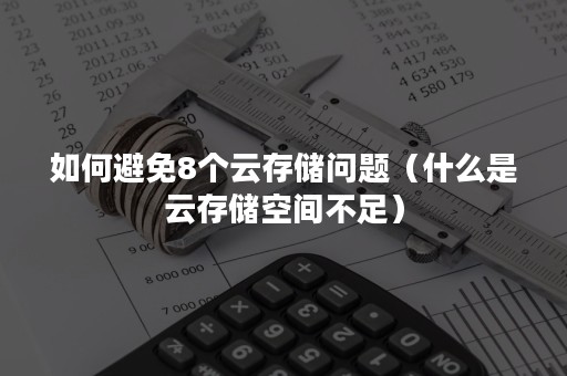 如何避免8个云存储问题（什么是云存储空间不足）