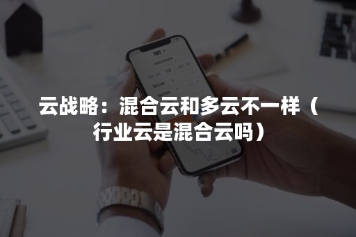 云战略：混合云和多云不一样（行业云是混合云吗）