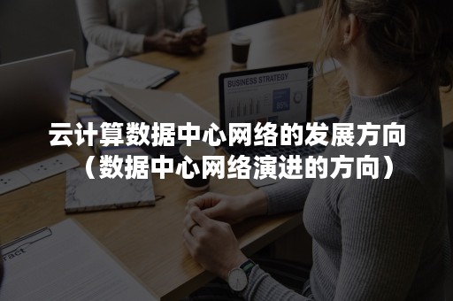 云计算数据中心网络的发展方向（数据中心网络演进的方向）