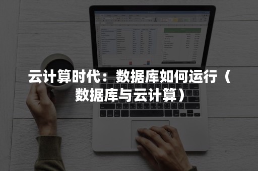 云计算时代：数据库如何运行（数据库与云计算）