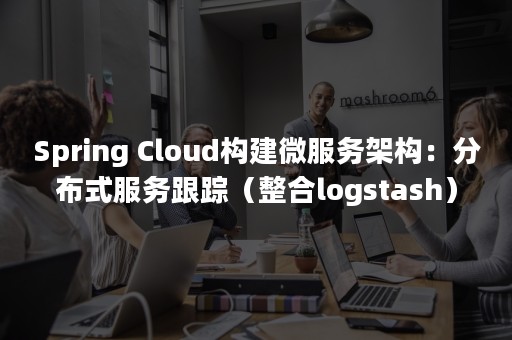 Spring Cloud构建微服务架构：分布式服务跟踪（整合logstash）（springer）