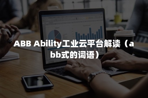 ABB Ability工业云平台解读（abb式的词语）