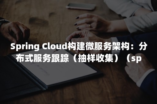 Spring Cloud构建微服务架构：分布式服务跟踪（抽样收集）（springboot常用注解）