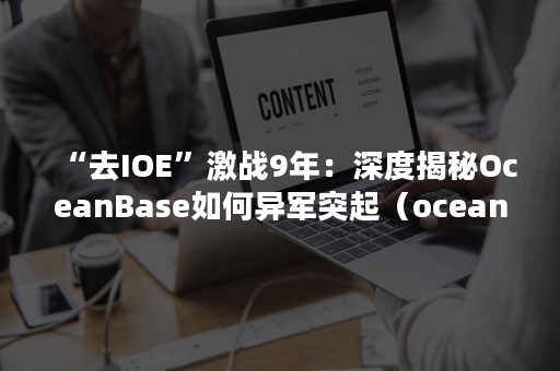 “去IOE”激战9年：深度揭秘OceanBase如何异军突起（oceanbase开源了吗）