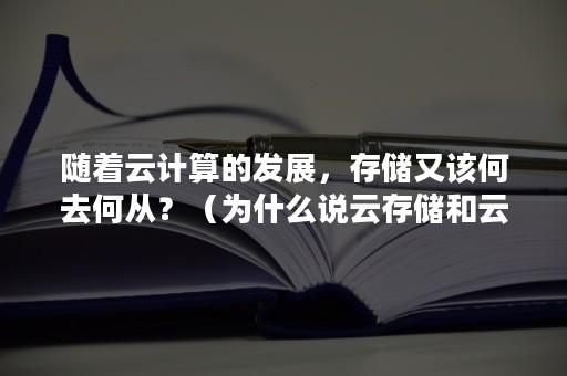 随着云计算的发展，存储又该何去何从？（为什么说云存储和云计算有着天然的结合）