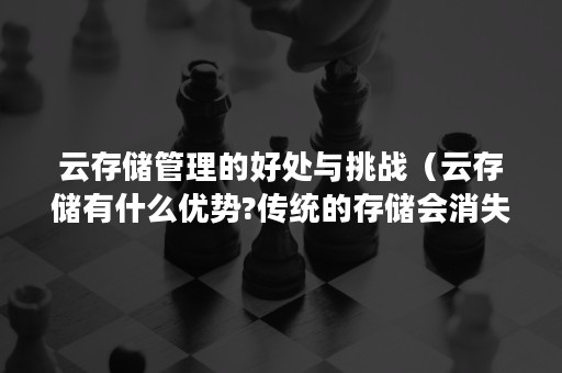 云存储管理的好处与挑战（云存储有什么优势?传统的存储会消失吗?）