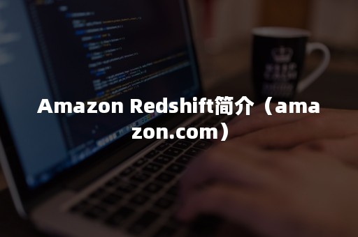 Amazon Redshift简介（amazon.com）
