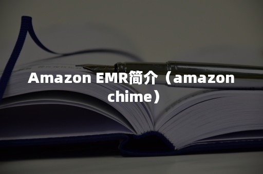 Amazon EMR简介（amazon chime）