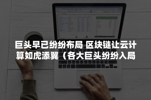 巨头早已纷纷布局 区块链让云计算如虎添翼（各大巨头纷纷入局）