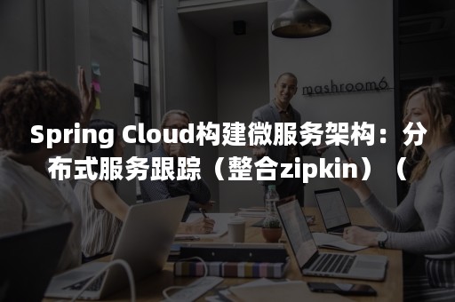 Spring Cloud构建微服务架构：分布式服务跟踪（整合zipkin）（springboot常用注解）