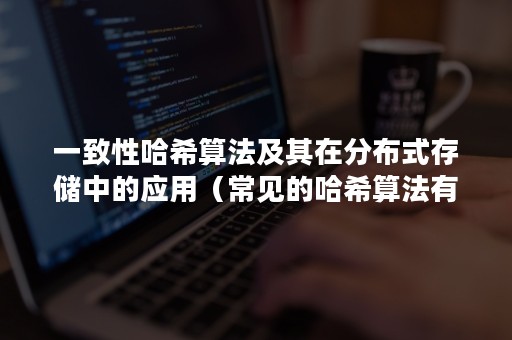 一致性哈希算法及其在分布式存储中的应用（常见的哈希算法有）