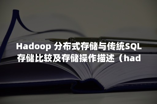 Hadoop 分布式存储与传统SQL存储比较及存储操作描述（hadoop是做什么的）