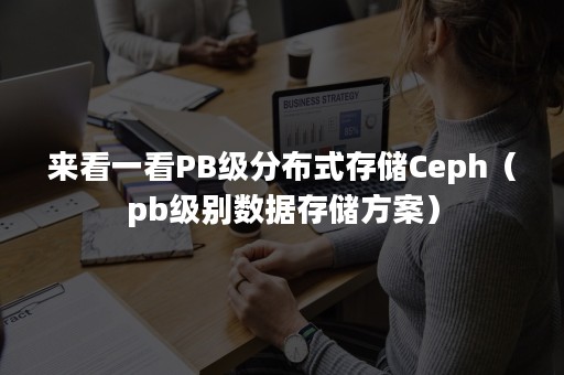 来看一看PB级分布式存储Ceph（pb级别数据存储方案）