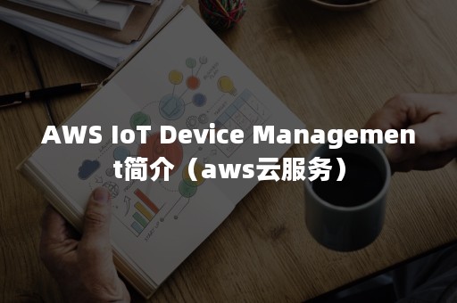 AWS IoT Device Management简介（aws云服务）