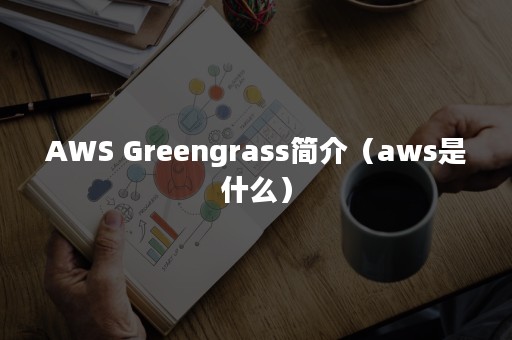 AWS Greengrass简介（aws是什么）