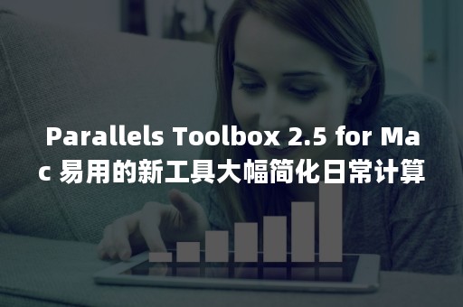 Parallels Toolbox 2.5 for Mac 易用的新工具大幅简化日常计算（parallels desktop激活密钥）