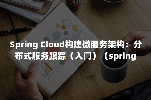 Spring Cloud构建微服务架构：分布式服务跟踪（入门）（spring cloud）