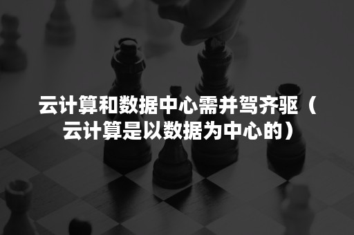 云计算和数据中心需并驾齐驱（云计算是以数据为中心的）