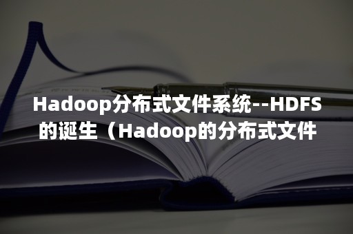 Hadoop分布式文件系统--HDFS的诞生（Hadoop的分布式文件系统HDFS属于大数据()）